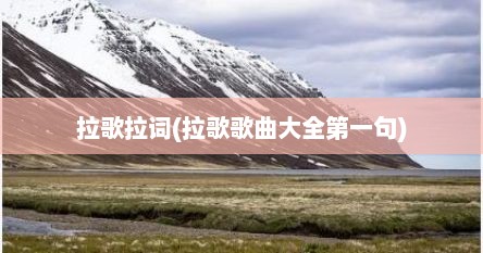 拉歌拉词(拉歌歌曲大全第一句)