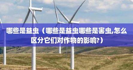 哪些是益虫（哪些是益虫哪些是害虫,怎么区分它们对作物的影响?）