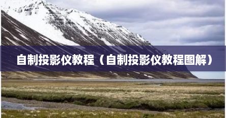 自制投影仪教程（自制投影仪教程图解）