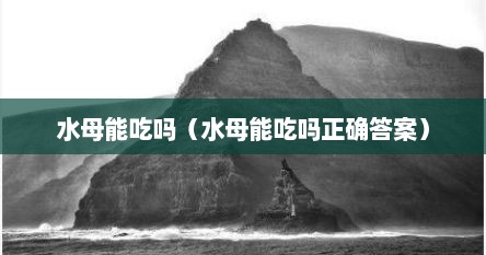 水母能吃吗（水母能吃吗正确答案）