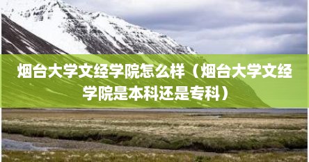 烟台大学文经学院怎么样（烟台大学文经学院是本科还是专科）