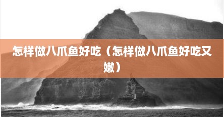 怎样做八爪鱼好吃（怎样做八爪鱼好吃又嫩）