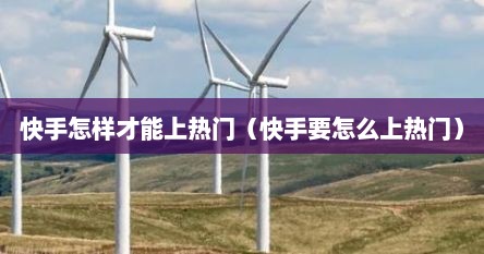 快手怎样才能上热门（快手要怎么上热门）