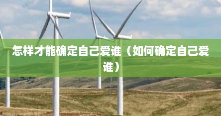 怎样才能确定自己爱谁（如何确定自己爱谁）