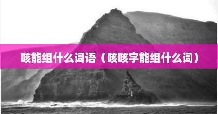 咳能组什么词语（咳咳字能组什么词）