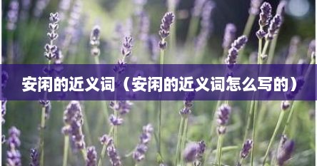 安闲的近义词（安闲的近义词怎么写的）