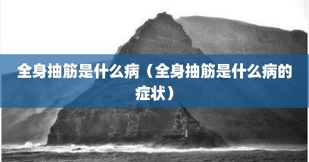 全身抽筋的原因及治疗方法（全身多处抽筋是什么病）