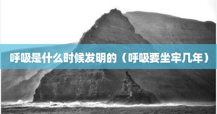 呼吸是什么时候发明的（呼吸要坐牢几年）
