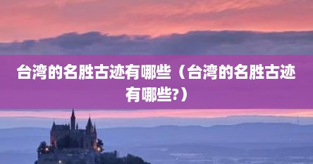 台湾的名胜古迹有哪些（台湾的名胜古迹有哪些?）