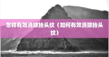 怎样有效消除抬头纹（如何有效消除抬头纹）