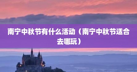 南宁中秋节有什么活动（南宁中秋节适合去哪玩）