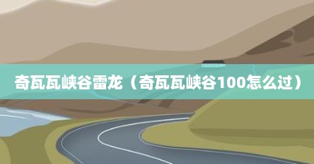 奇瓦瓦峡谷雷龙（奇瓦瓦峡谷100怎么过）