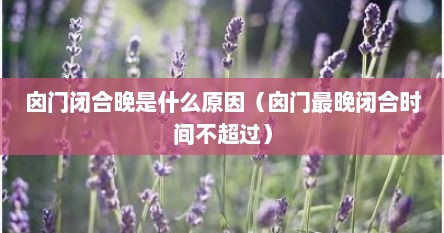 囟门闭合晚是什么原因（囟门最晚闭合时间不超过）