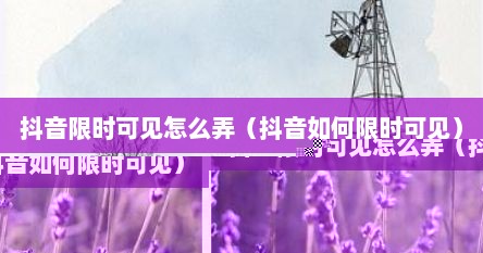抖音限时可见怎么弄（抖音如何限时可见）
