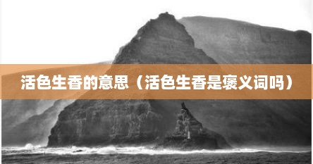 活色生香的意思（活色生香是褒义词吗）