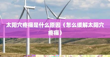 太阳穴疼痛的最佳解决办法（太阳穴疼痛是什么原因怎么缓解）