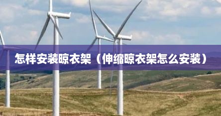 怎样安装晾衣架（伸缩晾衣架怎么安装）