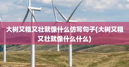 大树又粗又壮就像什么仿写句子(大树又粗又壮就像什么什么)