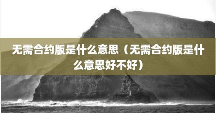 无需合约版是什么意思（无需合约版是什么意思好不好）