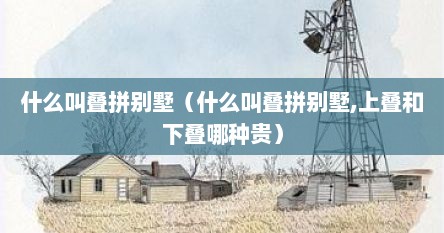 什么叫叠拼别墅（什么叫叠拼别墅,上叠和下叠哪种贵）
