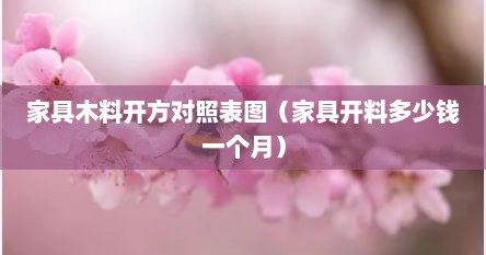 家具木料开方对照表图（家具开料多少钱一个月）