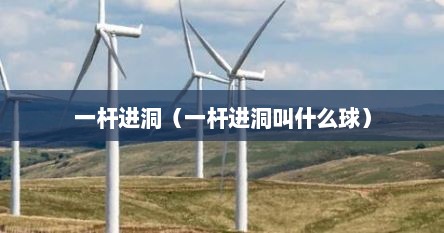 一杆进洞（一杆进洞叫什么球）