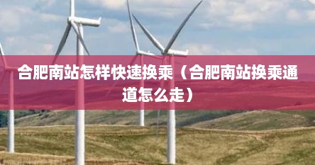 合肥南站怎样快速换乘（合肥南站换乘通道怎么走）