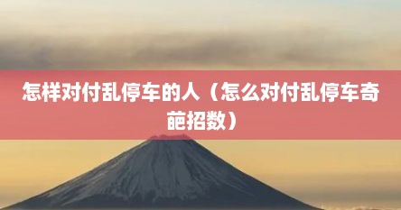 怎样对付乱停车的人（怎么对付乱停车奇葩招数）