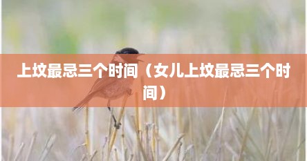 上坟最忌三个时间（女儿上坟最忌三个时间）