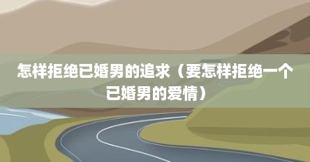 怎样拒绝已婚男的追求（要怎样拒绝一个已婚男的爱情）
