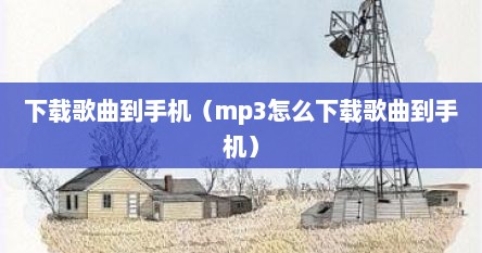 下载歌曲到手机（mp3怎么下载歌曲到手机）