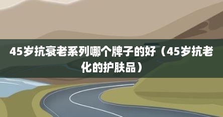 45岁抗衰老护肤品排行榜（45岁以上抗衰面霜推荐）