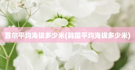 首尔平均海拔多少米(韩国平均海拔多少米)
