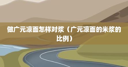 做广元凉面怎样对浆（广元凉面的米浆的比例）