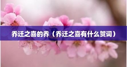 乔迁之喜的乔（乔迁之喜有什么贺词）