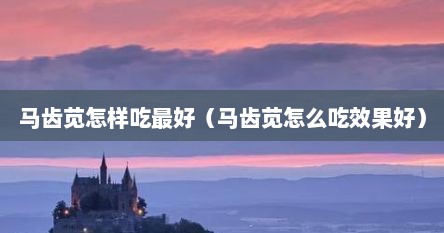 马齿苋怎样吃最好（马齿苋怎么吃效果好）