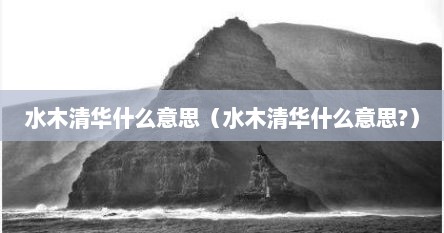 水木清华什么意思（水木清华什么意思?）