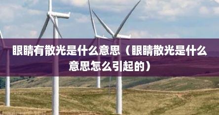 眼睛有散光是什么意思（眼睛散光是什么意思怎么引起的）