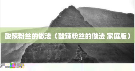 酸辣粉丝的做法（酸辣粉丝的做法 家庭版）