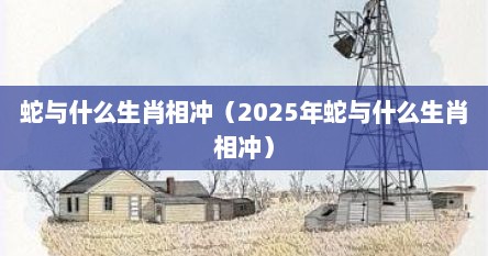 蛇与什么生肖相冲（2025年蛇与什么生肖相冲）