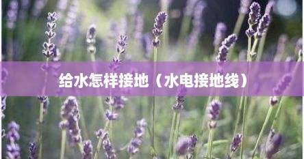 给水怎样接地（水电接地线）