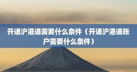 开通沪港通需要什么条件（开通沪港通账户需要什么条件）