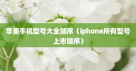 苹果手机型号大全顺序（iphone所有型号上市顺序）