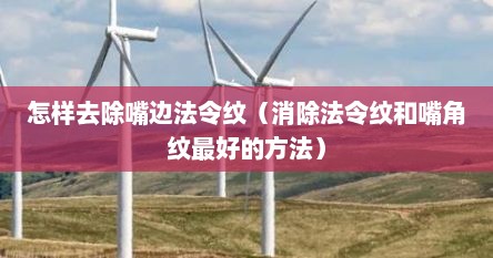 怎样去除嘴边法令纹（消除法令纹和嘴角纹最好的方法）