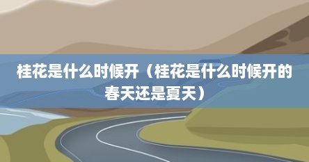 桂花是什么时候开（桂花是什么时候开的春天还是夏天）