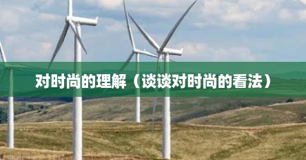 对时尚的理解（谈谈对时尚的看法）