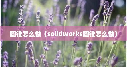 圆锥怎么做（solidworks圆锥怎么做）