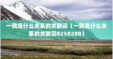 一就是什么关系的关联词（一就是什么关系的关联词8258288）