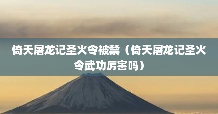 倚天屠龙记圣火令被禁（倚天屠龙记圣火令武功厉害吗）