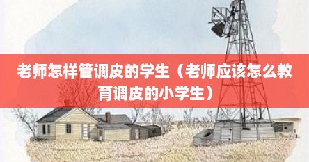 老师怎样管调皮的学生（老师应该怎么教育调皮的小学生）